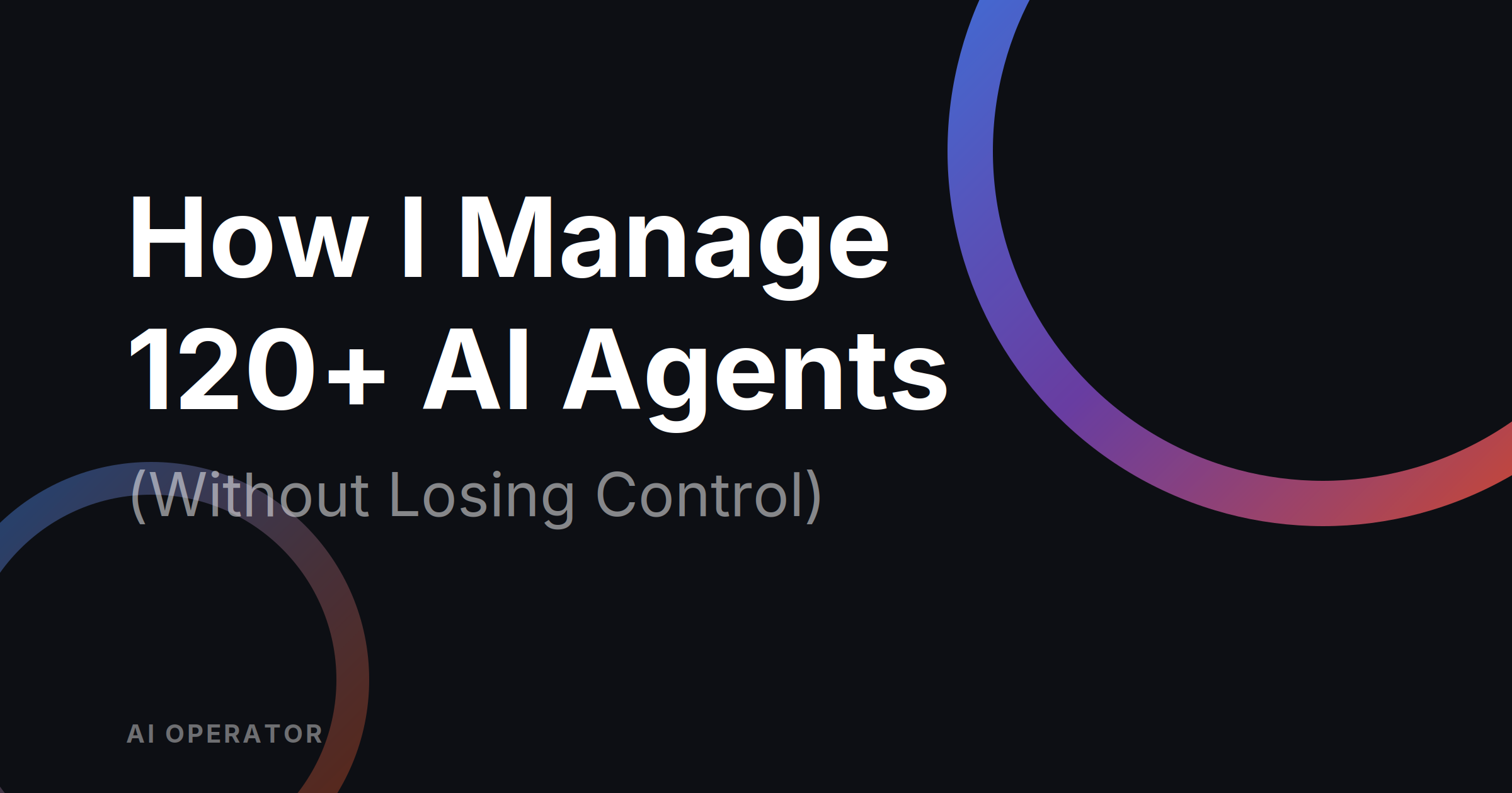 Blog post title card reading "How I Manage 120+ AI Agents (Without Losing Control)" on an AI Operator branded background